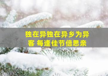 独在异独在异乡为异客 每逢佳节倍思亲